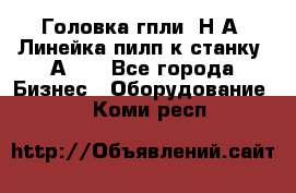 Головка гпли  Н А, Линейка пилп к станку 2А622 - Все города Бизнес » Оборудование   . Коми респ.